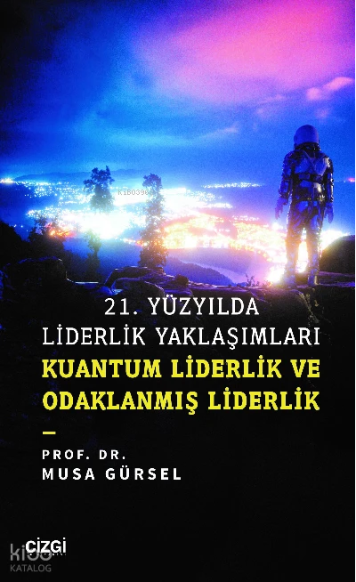  21 Yüzyılda Liderlik Yaklaşımları Kuantum Liderlik ve Odaklanmış Liderlik | Musa Gürsel | Çizgi Kitabevi | 9786051969596 | 