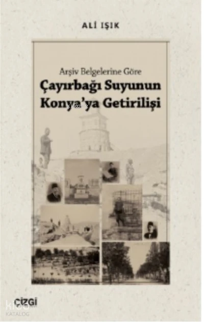  Arşiv Belgelerine Göre Çayırbağı Suyunun Konyaya Getirilişi | Ali Işık | Çizgi Kitabevi | 9786051969879 | 