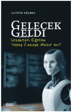  Gelecek Geldi Uzaktan Eğitim Yapay Zekaya Hazır mı | Lutfiye Göçmez | Çizgi Kitabevi | 9786253960674 | 