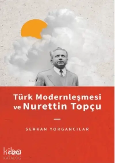  Türk Modernleşmesi ve Nurettin Topçu | Serkan Yorgancılar | Çizgi Kitabevi | 9786051967646 | 