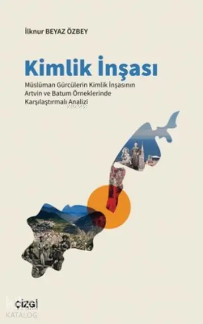  Kimlik İnşası Müslüman Gürcülerin Kimlik İnşasının Artvin ve Batum Örneklerinde Karşılaştırmalı Analizi | İlknur Beyaz Özbey | Çizgi Kitabevi | 9786051967196 | 