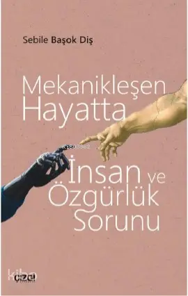  Mekanikleşen Hayatta İnsan ve Özgürlük Sorunu | Sebile Başok Diş | Çizgi Kitabevi | 9786051963242 | 