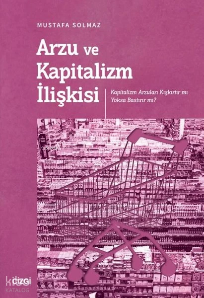  Arzu ve Kapitalizm İlişkisi Kapitalizm Arzuları Kışkırtır mı Yoksa Bastırır mı | Mustafa Solmaz | Çizgi Kitabevi | 9786253961145 | 