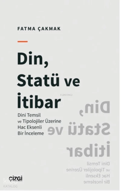  Din Statü ve İtibar (Dini Temsil ve Tipolojiler Üzerine Hac Eksenli Bir İnceleme) | Fatma Çakmak | Çizgi Kitabevi | 9786051968278 | 