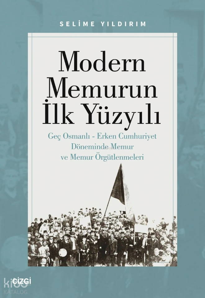  Modern Memurun İlk Yüzyılı Genç Osmanlı Erken Cumhuriyet Döneminde Memur ve Memur Örgütlenmeleri | Selime Yıldırım | Çizgi Kitabevi | 9786253963217 | 