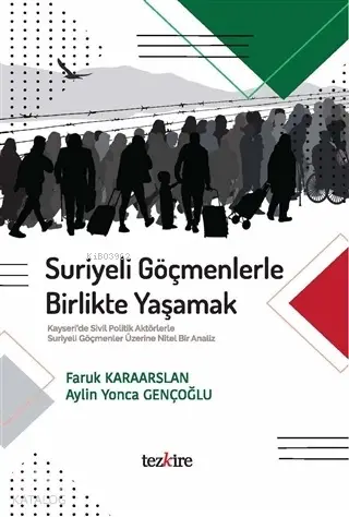  Suriyeli Göçmenlerle Birlikte Yaşamak Kayseride Sivil Politik Aktörlerle Suriyeli Göçmenler Üzerine Nitel Bir Analiz | Aylin Yonca GençoğluFaruk Karaarslan | Enes Malik Kılıç | Tezkire Yayınları | 9786059835282 | 