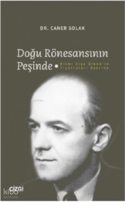  Doğu Rönesansının Peşinde Hilmi Ziya Ülkenin Tiyatroları Üzerine | Caner Solak | Çizgi Kitabevi | 9786051969947 | 