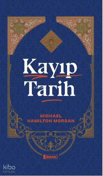  Kayıp Tarih | Michael Hamilton Morgan | İbrahim Eski | Sadullah Yıldız | İdrak Yayınları | 9786259804095 | 
