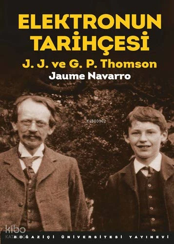  Elektronun Tarihçesi JJ ve GP Thomson | Jaume Navarro | Mehmet Doğan | Boğaziçi Üniversitesi Yayınevi | 9786054787593 | 