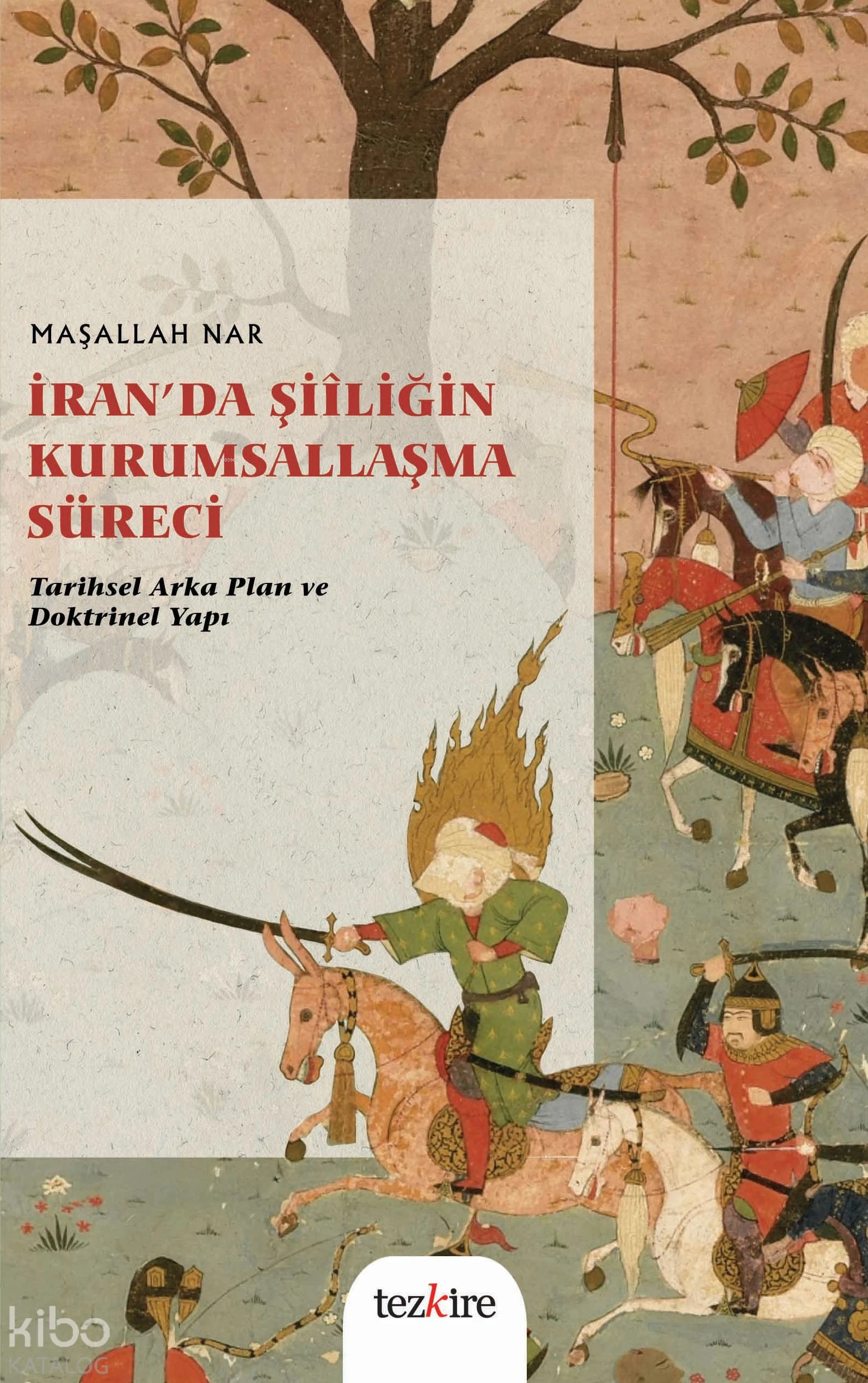  İranda Şiîliğin Kurumsallaşma SüreciTarihsel Arka Plan ve Doktrinel Yapı | Maşallah Nar | Tezkire Yayınları | 9786059835527 | 