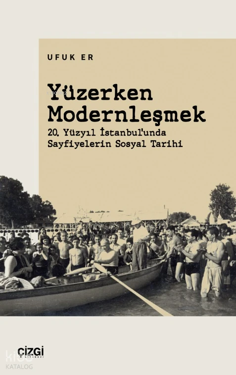  Yüzerken Modernleşmek (20 Yüzyıl İstanbulunda Sayfiyelerin Sosyal Tarihi) | Ufuk Er | Çizgi Kitabevi | 9786253963231 | 
