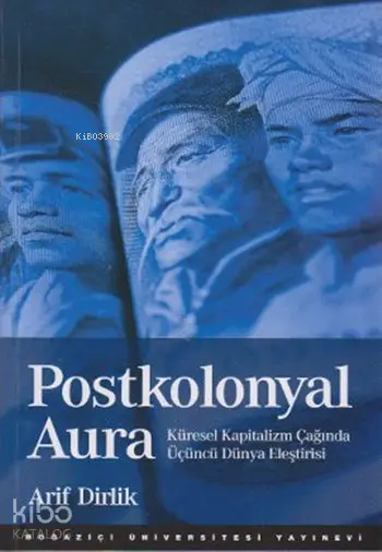  Postkolonyal Aura Küresel Kapitalizm Çağında Üçüncü Dünya Eleştirisi | Postkolonyal Aura Küresel Kapitalizm Çağında Üçüncü Dünya Eleştirisi | Arif Dirlik | Galip Doğduaslan | Boğaziçi Üniversitesi Yayınevi | 9789756193198 
