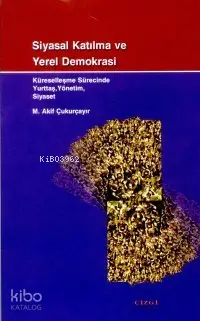  Siyasal Katılma ve Yerel Demokrasi Küreselleşme Sürecinde Yurttaş Yönetim Siyaset | M Akif Çukurçayır | Çizgi Kitabevi | 9789758156498 | 