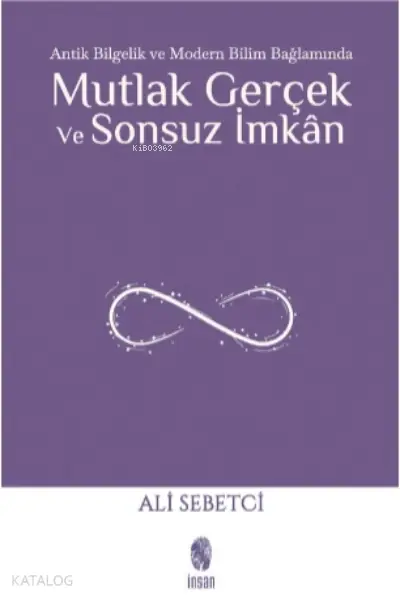  Mutlak Gerçek ve Sonsuz İmkânAntik Bilgelik ve Modern Bilim Bağlamında | Ali Sebetci | Murat Bozkurt | İnsan Yayınları | 9786057406651 | 