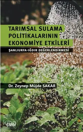  Tarımsal Sulama Politikalarının Ekonomiye Etkileri (Şanlıurfa Iğdır Değerlendirmesi) | Zeynep Müjde Sakar | Çizgi Kitabevi | 9786051962832 | 