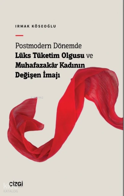  Postmodern Dönemde Lüks Tüketim Olgusu ve Muhafazakâr Kadının Değişen İmajı | Irmak Köseoğlu | Çizgi Kitabevi | 9786051969824 | 