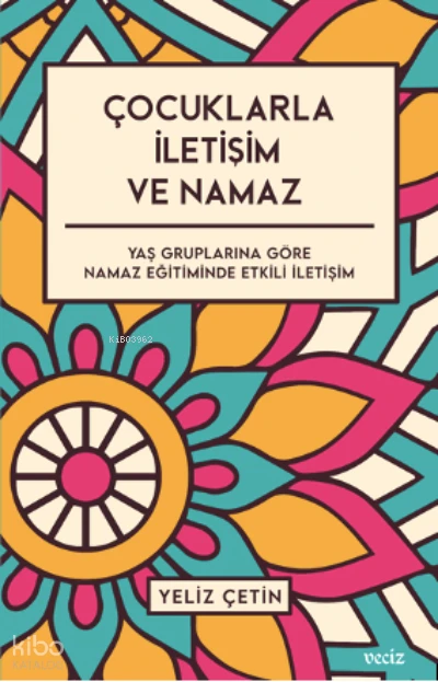  Çocuklarla İletişim ve Namaz / Yaş Gruplarına Göre Namaz Eğitiminde Etkili İletişim | Yeliz Çetin | Veciz Yayınları | 9786057139139 | 