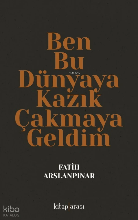 Ben Bu Dünyaya Kazık Çakmaya Geldim | Ben Bu Dünyaya Kazık Çakmaya Geldim | Fatih Arslanpınar | Kitap Arası | 9786257788618 