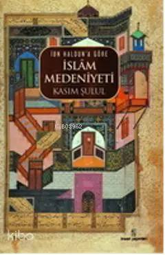  İbn Haldûna Göre İslâm Medeniyeti | İbn Haldûna Göre İslâm Medeniyeti | Kasım Şulul | İnsan Yayınları | 9789755745831 