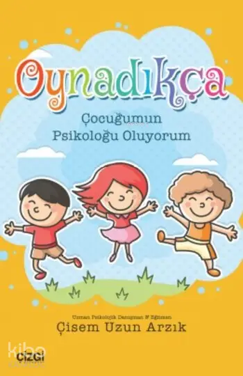  Oynadıkça Çocuğumun Psikoloğu Oluyorum | Çisem Uzun Arzık | Çizgi Kitabevi | 9786059427371 | 