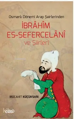  Osmanlı Dönemi Arap Şairlerinden İbrahim Es Sefercelani ve Şiirleri | Mücahit Küçüksarı | Kayalıpark Yayınları | 9786051960340 | 