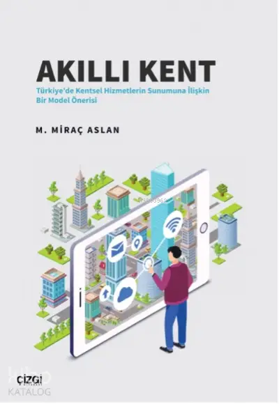  Akıllı Kent Türkiyede Kentsel Hizmetlerin Sunumuna İlişkin Bir Model Önerisi | M Miraç Aslan | Çizgi Kitabevi | 9786051968186 | 