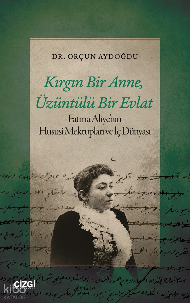  Kırgın Bir Anne Üzüntülü Bir Evlat Fatma Aliyenin Hususi Mektupları ve İç Dünyası | Kırgın Bir Anne Üzüntülü Bir Evlat Fatma Aliyenin Hususi Mektupları ve İç Dünyası | Orçun Aydoğdu | Çizgi Kitabevi | 9786253969004 