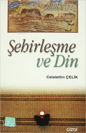  Şehirleşme ve Din | Şehirleşme ve Din | Celaleddin Çelik | Çizgi Kitabevi | 9789758156411 