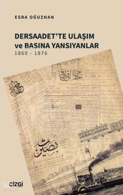  Dersaadette Ulaşım ve Basına Yansıyanlar 1860 1876 | Esra Oğuzhan Yeşilova | Çizgi Kitabevi | 9786051968261 | 