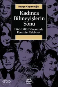  Kadınca Bilmeyişlerin Sonu 1960 1980 Döneminde Feminist Edebiyat | Duygu Çayırcıoğlu | İletişim Yayınları | 9789750532696 | 