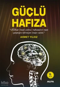  Güçlü Hafıza Unutkan İnsan Yoktur Hafızasının Nasıl Çalıştığını Bilmeyen İnsan Vardır | Ahmet Yıldız | Mustafa Küpüşoğlu | Begüm Çiçekçi | Alfa Basım Yayım Dağıtım | 9789752974913 | 