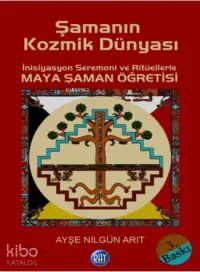 Şamanın Kozmik Dünyası; İnisiyasyon Seremoni ve Ritüellerle Maya Şaman Öğretisi