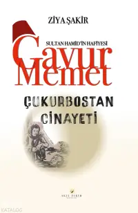 Sultan Hamid'in Hafiyesi Gavur Memet Çukurbostan Cinayeti