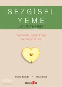 Sezgisel Yeme Uygulama Kitabı; Yiyeceklerle Sağlıklı Bir İlişki Kurmak İçin On İlke