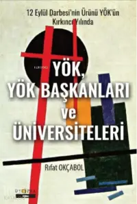 YÖK, YÖK Başkanları ve Üniversiteleri;12 Eylül Darbesi’nin Ürünü YÖK’ün Kırkıncı Yılında