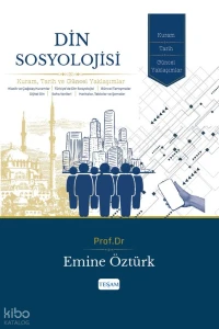  Din Sosyolojisi Kuram Tarih ve Güncel Yaklaşımlar | Din Sosyolojisi Kuram Tarih ve Güncel Yaklaşımlar | Emine Öztürk | Tesam Yayınları | 9786258595345 