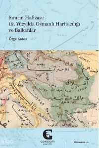  Sınırın Hafızası 19 Yüzyılda Osmanlı Haritacılığı ve Balkanlar | Sınırın Hafızası 19 Yüzyılda Osmanlı Haritacılığı ve Balkanlar | Özge Kobak | Gordium Yayıncılık | 9786259487687 