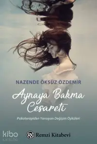 Aynaya Bakma Cesareti;Psikoterapiden Yansıyan Değişim Öyküleri...