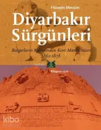 Diyarbakır Sürgünleri; Bulgarların Kaleminden Kent Manzaraları 1862-1878