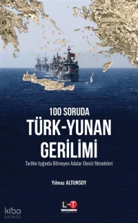 100 Soruda Türk-Yunan Gerilimi;Tarihin Işığında Bitmeyen Adalar Denizi Meseleleri