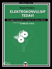 Psikiyatri Pratiğinde Elektrokonvulsif Tedavi; Ruh Sağlığı Profesyonelleri ve Hastalar İçin Yardımcı Elkitabı