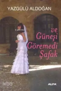  Ve Güneşi Göremedi Şafak | Yazgülü Aldoğan | Alfa Basım Yayım Dağıtım | 9786051066721 | 