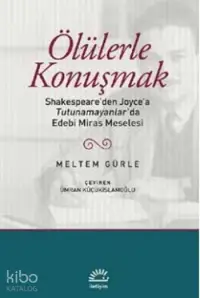 Ölülerle Konuşmak; Shakespeare'den Joyce'a Tutunamayanlar'da Edebi Miras Meselesi