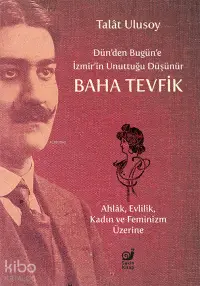 Dün’den Bugün’e İzmir’in Unuttuğu Düşünür Baha Tevfik;Ahlâk, Evlilik, Kadın ve Feminizm Üzerine