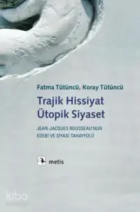 Trajik Hissiyat Ütopik Siyaset Jean-Jacques Rousseau'nunEdebi ve Siyasi Tahayyülü