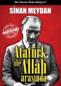 Atatürk ile Allah Arasında (Ciltli); Bir Ömrün Öteki Hikayesi