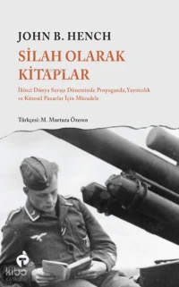  Silah Olarak Kitaplar İkinci Dünya Savaşı Döneminde Propaganda Yayıncılık ve Küresel Pazarlar İçin Mücadele | Silah Olarak Kitaplar İkinci Dünya Savaşı Döneminde Propaganda Yayıncılık ve Küresel Pazarlar İçin Mücadele | John B Hench | İbrahim Zahid Altay | Zeynep Esra İstanbullu | Mehmet Hakan Kekeç | Doğan Mert Demir | M Murtaza Özeren | Agah Enes Yasa | Filiz Demir | Nizam Arslan | Turkuvaz Kitap | 9786256548862 