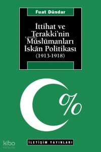  İttihat ve Terakkinin Müslümanları İskan Politikası (1913 1918) | Fuat Dündar | İletişim Yayınları | 9789754709117 | 