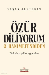  Özür Diliyorum O Hanımefendiden Bir Kadına Şiddet Uyguladım | Yaşar Alptekin | Kariyer Yayınları | 9786257337717 | 
