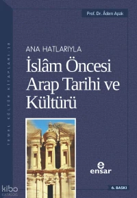  Anahatlarıyla İslam Öncesi Arap Tarihi ve Kültürü | Adem Apak | Ensar Neşriyat | 9786055309244 | 